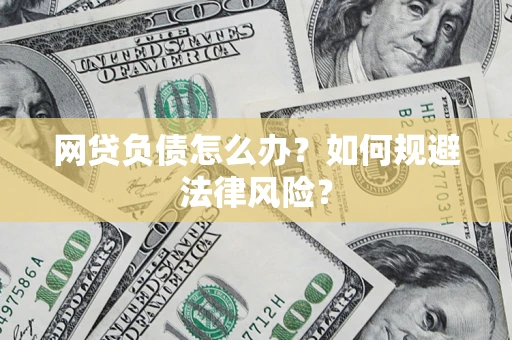 武汉网贷负债怎么办？如何规避法律风险？