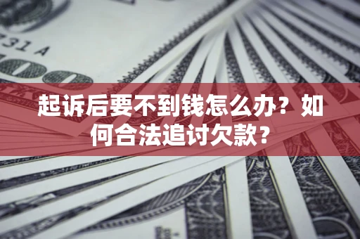 武汉起诉后要不到钱怎么办？如何合法追讨欠款？