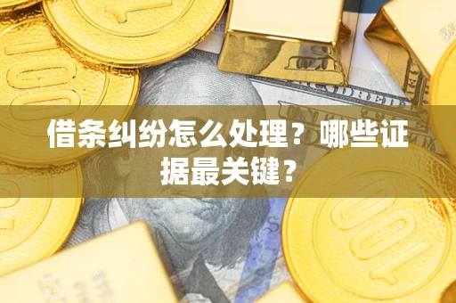 武汉借条纠纷怎么处理？哪些证据最关键？