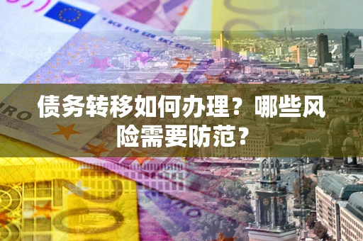 武汉债务转移如何办理？哪些风险需要防范？