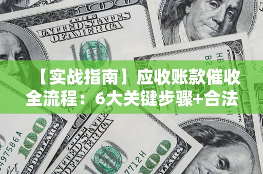 武汉【实战指南】应收账款催收全流程：6大关键步骤+合法回款技巧