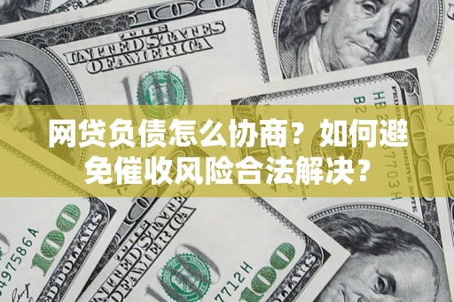 武汉网贷负债怎么协商？如何避免催收风险合法解决？