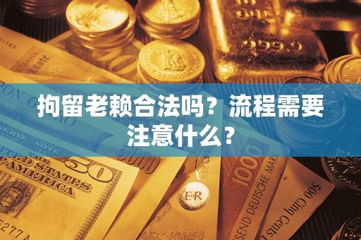 武汉拘留老赖合法吗？流程需要注意什么？