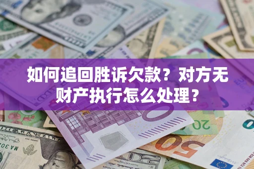 武汉如何追回胜诉欠款？对方无财产执行怎么处理？
