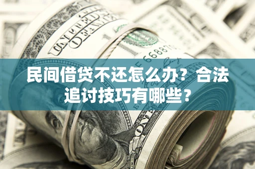 武汉民间借贷不还怎么办？合法追讨技巧有哪些？