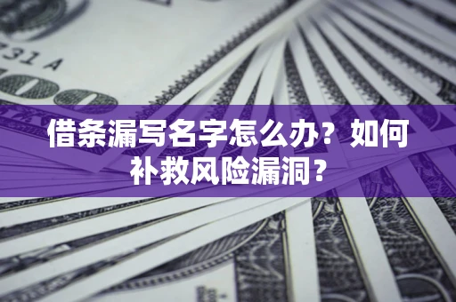 武汉借条漏写名字怎么办？如何补救风险漏洞？