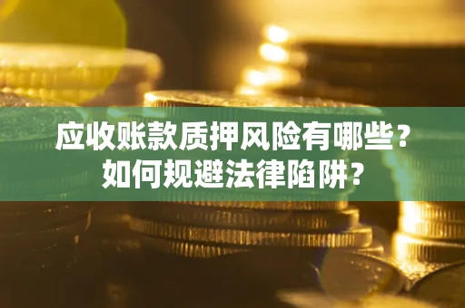武汉应收账款质押风险有哪些？如何规避法律陷阱？