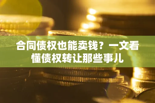 武汉合同债权也能卖钱？一文看懂债权转让那些事儿