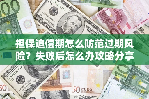 武汉担保追偿期怎么防范过期风险？失败后怎么办攻略分享