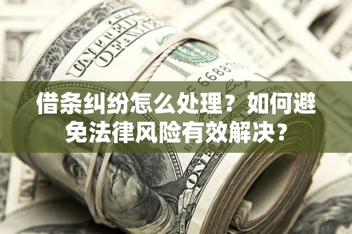 武汉借条纠纷怎么处理？如何避免法律风险有效解决？
