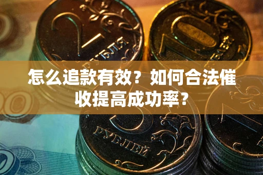 武汉怎么追款有效？如何合法催收提高成功率？