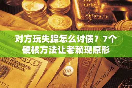 武汉对方玩失踪怎么讨债？7个硬核方法让老赖现原形