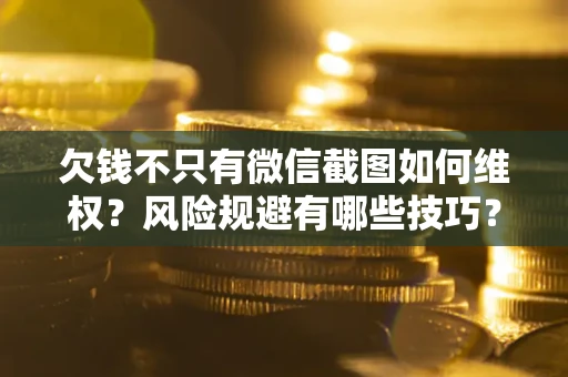 武汉欠钱不只有微信截图如何维权？风险规避有哪些技巧？
