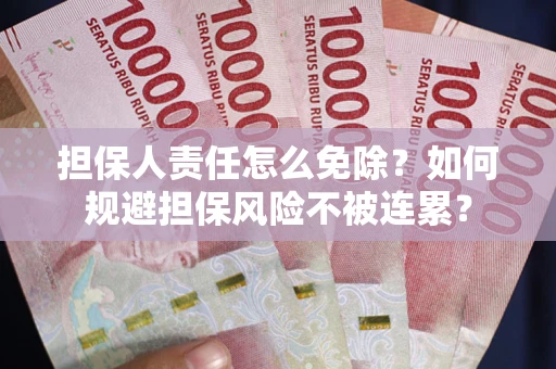 武汉担保人责任怎么免除？如何规避担保风险不被连累？