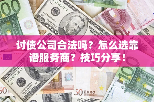 武汉讨债公司合法吗？怎么选靠谱服务商？技巧分享！