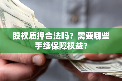 武汉股权质押合法吗？需要哪些手续保障权益？