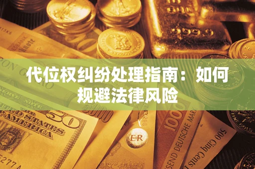 武汉代位权纠纷处理指南:如何规避法律风险 武汉代位权纠纷处理指南:如何规避法律风险