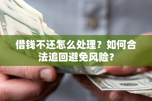 武汉借钱不还怎么处理？如何合法追回避免风险？