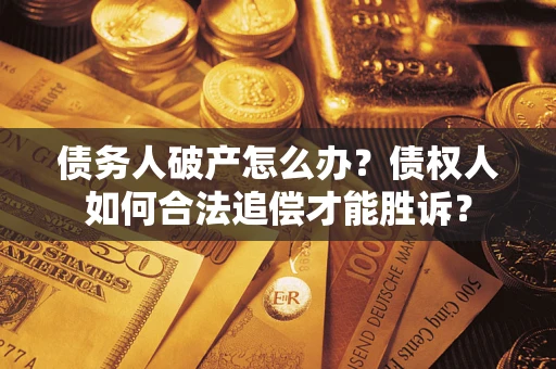 武汉债务人破产怎么办？债权人如何合法追偿才能胜诉？
