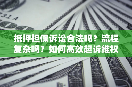 武汉抵押担保诉讼合法吗？流程复杂吗？如何高效起诉维权？