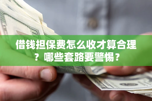 武汉借钱担保费怎么收才算合理？哪些套路要警惕？