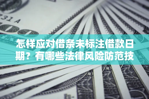 武汉怎样应对借条未标注借款日期？有哪些法律风险防范技巧？