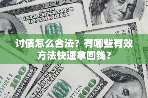 武汉讨债怎么合法？有哪些有效方法快速拿回钱？