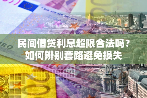 武汉民间借贷利息超限合法吗？如何辨别套路避免损失