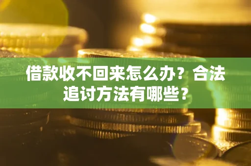 武汉借款收不回来怎么办？合法追讨方法有哪些？