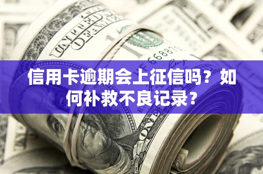 武汉信用卡逾期会上征信吗？如何补救不良记录？