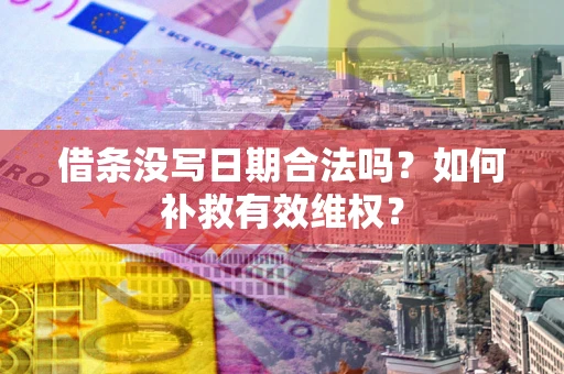 武汉借条没写日期合法吗？如何补救有效维权？