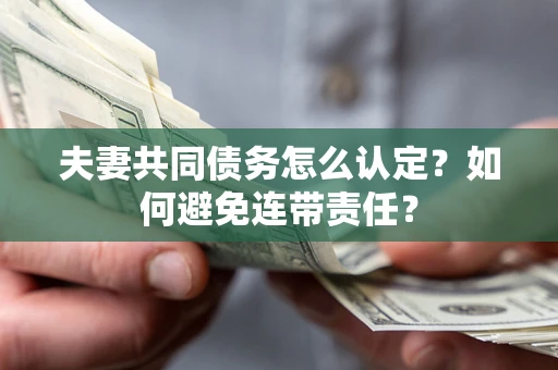 武汉夫妻共同债务怎么认定？如何避免连带责任？
