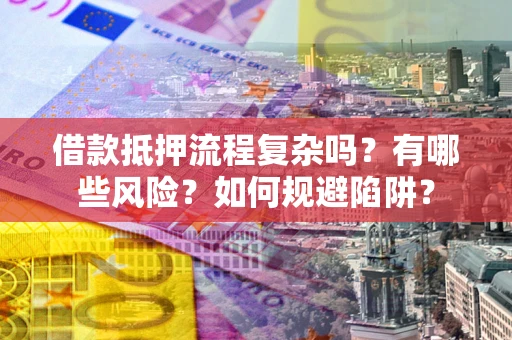 武汉借款抵押流程复杂吗？有哪些风险？如何规避陷阱？