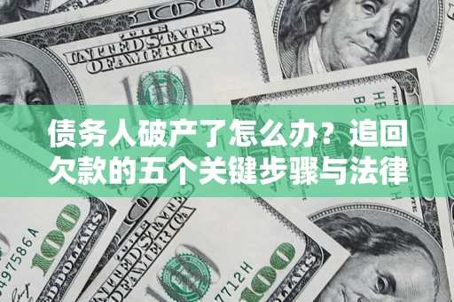 武汉债务人破产了怎么办？追回欠款的五个关键步骤与法律策略