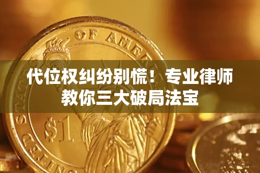 武汉代位权纠纷别慌！专业律师教你三大破局法宝