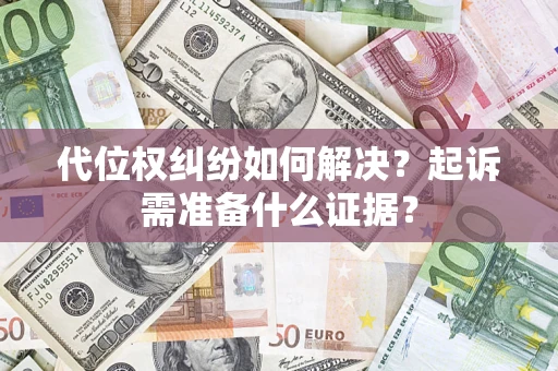 武汉代位权纠纷如何解决？起诉需准备什么证据？