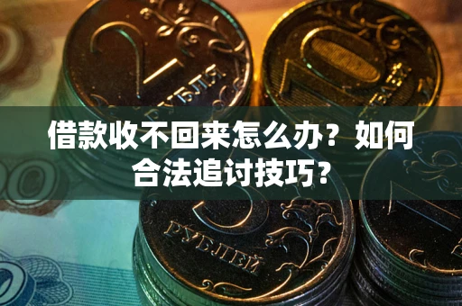 武汉借款收不回来怎么办？如何合法追讨技巧？