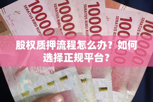 武汉股权质押流程怎么办？如何选择正规平台？