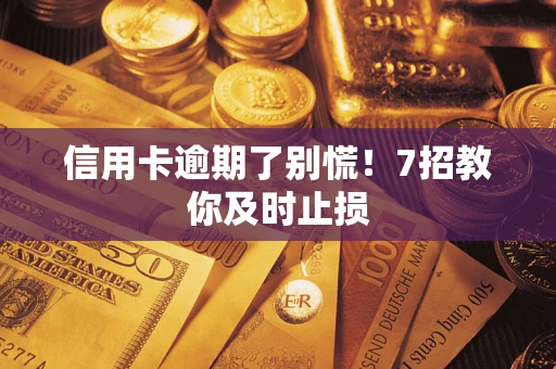 武汉信用卡逾期了别慌！7招教你及时止损