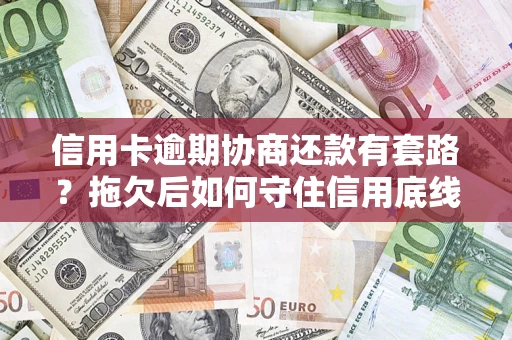 武汉信用卡逾期协商还款有套路？拖欠后如何守住信用底线？