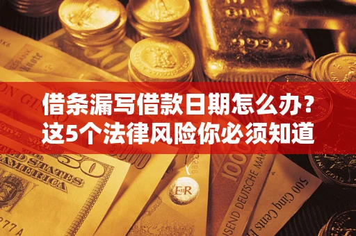 武汉借条漏写借款日期怎么办？这5个法律风险你必须知道