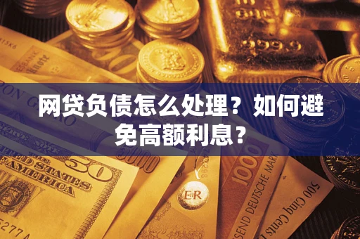 武汉网贷负债怎么处理？如何避免高额利息？