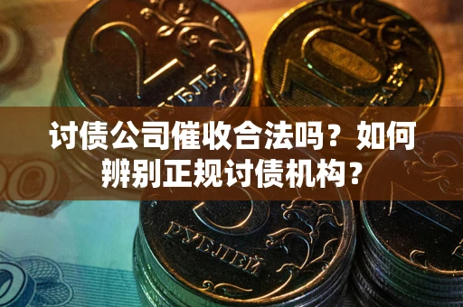 武汉讨债公司催收合法吗？如何辨别正规讨债机构？
