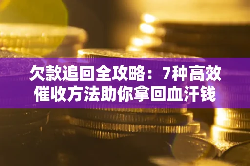 武汉欠款追回全攻略：7种高效催收方法助你拿回血汗钱