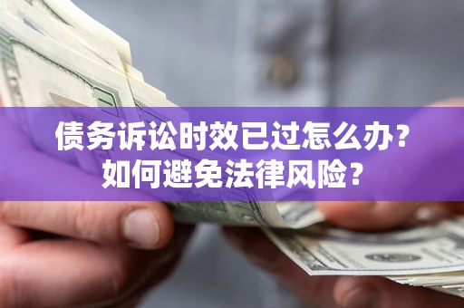 武汉债务诉讼时效已过怎么办？如何避免法律风险？