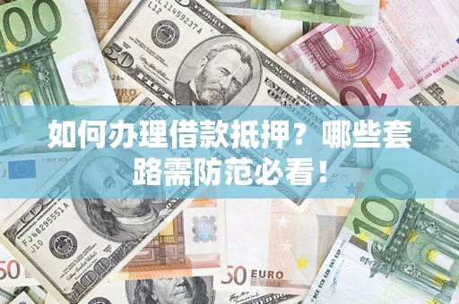 武汉如何办理借款抵押？哪些套路需防范必看！