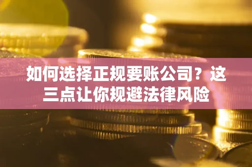 武汉如何选择正规要账公司？这三点让你规避法律风险