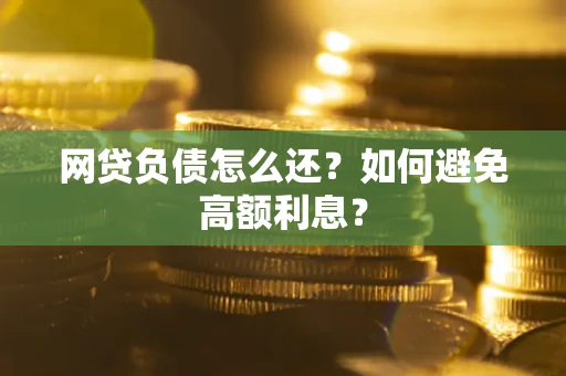 武汉网贷负债怎么还？如何避免高额利息？