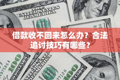 武汉借款收不回来怎么办？合法追讨技巧有哪些？