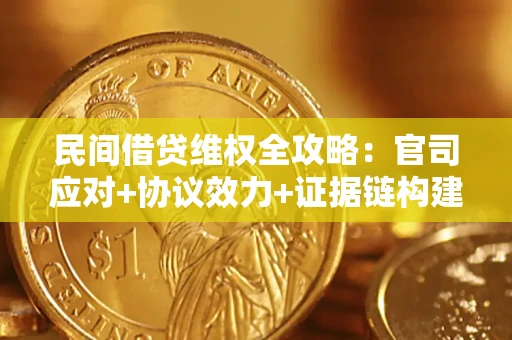 武汉民间借贷维权全攻略：官司应对+协议效力+证据链构建指南